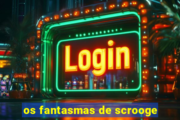 os fantasmas de scrooge